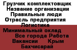 Грузчик-комплектовщик › Название организации ­ Правильные люди › Отрасль предприятия ­ Логистика › Минимальный оклад ­ 26 000 - Все города Работа » Вакансии   . Крым,Бахчисарай